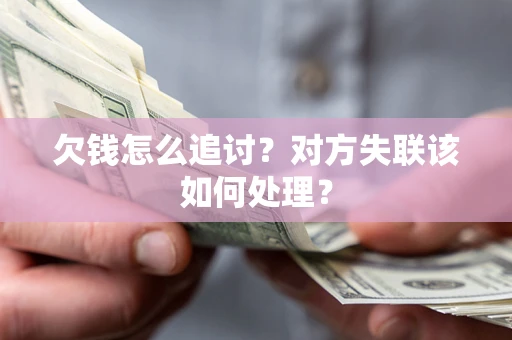 北京欠钱怎么追讨？对方失联该如何处理？