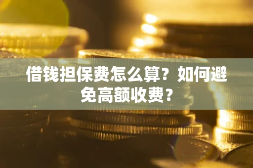 北京借钱担保费怎么算？如何避免高额收费？