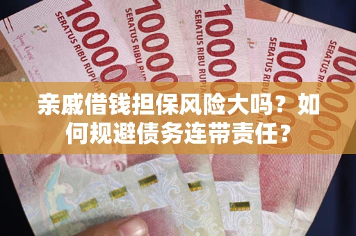 北京亲戚借钱担保风险大吗？如何规避债务连带责任？