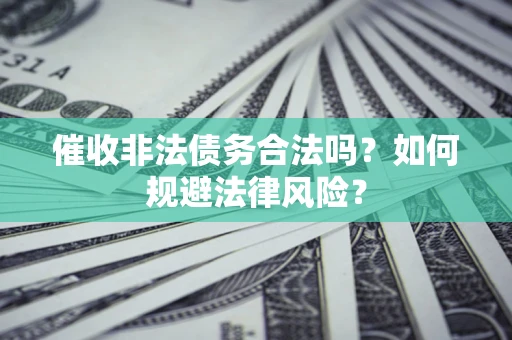 北京催收非法债务合法吗？如何规避法律风险？