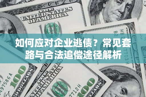 北京如何应对企业逃债？常见套路与合法追偿途径解析