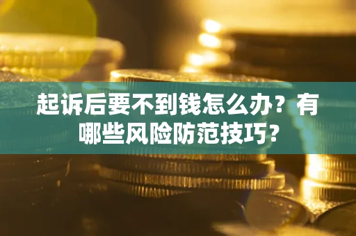 北京起诉后要不到钱怎么办?有哪些风险防范技巧? 北京起诉后要不到钱怎么办?有哪些风险防范技巧?