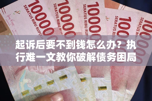 北京起诉后要不到钱怎么办？执行难一文教你破解债务困局