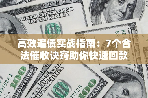 北京高效追债实战指南：7个合法催收诀窍助你快速回款