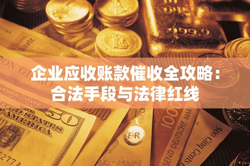 北京企业应收账款催收全攻略：合法手段与法律红线
