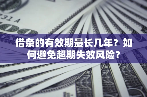 北京借条的有效期最长几年？如何避免超期失效风险？