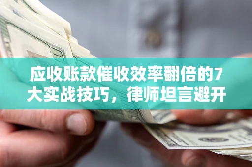 北京应收账款催收效率翻倍的7大实战技巧，律师坦言避开这些法律雷区最关键