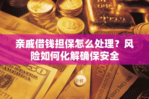 北京亲戚借钱担保怎么处理？风险如何化解确保安全
