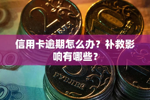 北京信用卡逾期怎么办？补救影响有哪些？