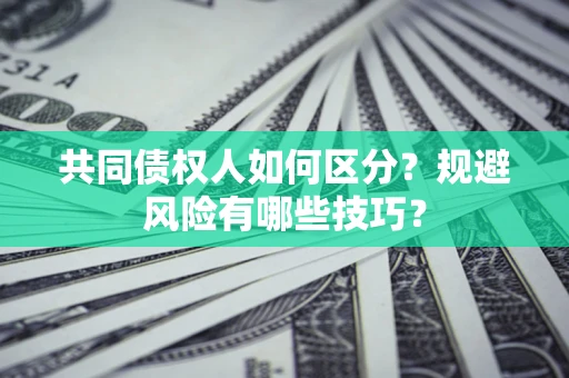 北京共同债权人如何区分？规避风险有哪些技巧？