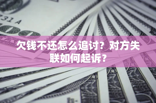 北京欠钱不还怎么追讨？对方失联如何起诉？