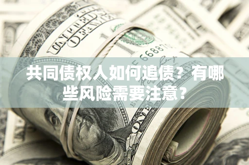 北京共同债权人如何追债？有哪些风险需要注意？
