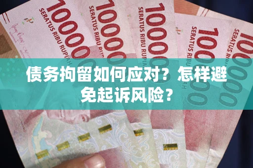 北京债务拘留如何应对？怎样避免起诉风险？