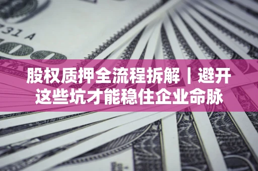 北京股权质押全流程拆解｜避开这些坑才能稳住企业命脉