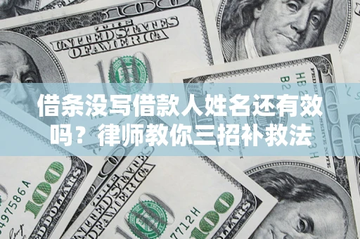 北京借条没写借款人姓名还有效吗？律师教你三招补救法