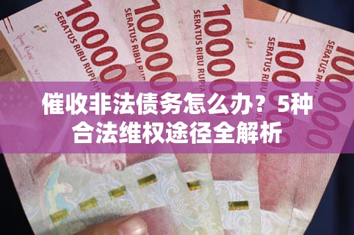 北京催收非法债务怎么办？5种合法维权途径全解析