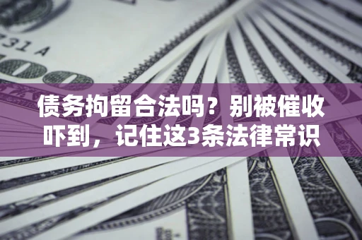 北京债务拘留合法吗?别被催收吓到,记住这3条法律常识 北京债务拘留合法吗?别被催收吓到,记住这3条法律常识