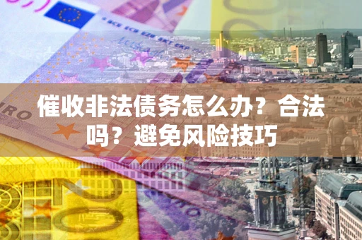 北京催收非法债务怎么办？合法吗？避免风险技巧