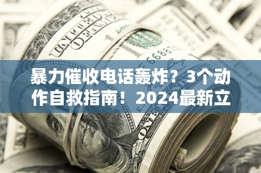 北京暴力催收电话轰炸？3个动作自救指南！2024最新立案标准全解析
