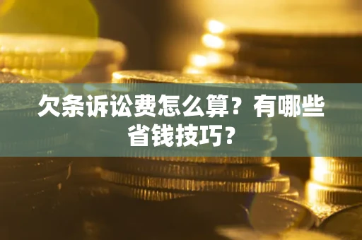北京欠条诉讼费怎么算？有哪些省钱技巧？