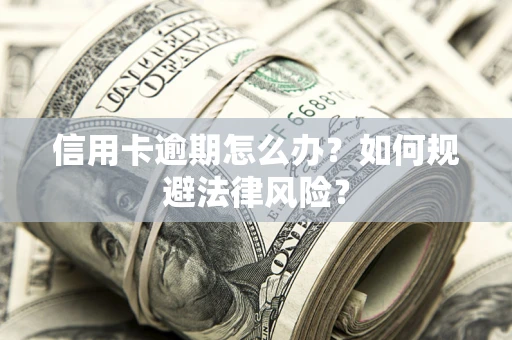 北京信用卡逾期怎么办？如何规避法律风险？
