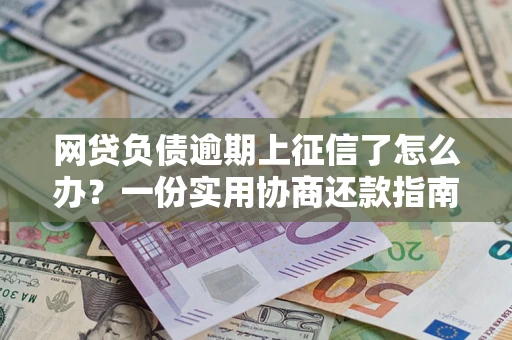 北京网贷负债逾期上征信了怎么办？一份实用协商还款指南请收好