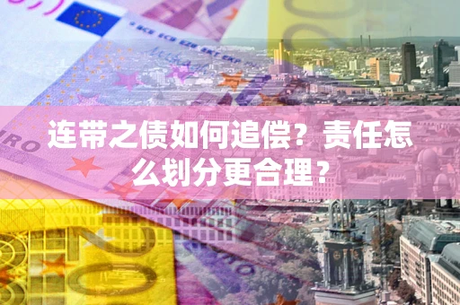 北京连带之债如何追偿？责任怎么划分更合理？