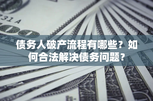 北京债务人破产流程有哪些？如何合法解决债务问题？