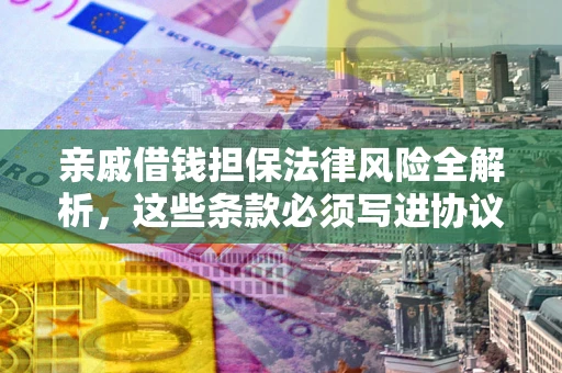 北京亲戚借钱担保法律风险全解析，这些条款必须写进协议