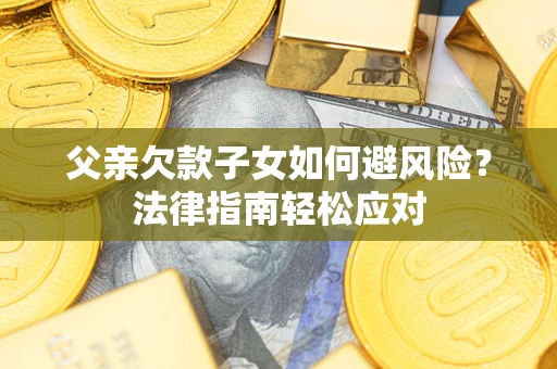 北京父亲欠款子女如何避风险？法律指南轻松应对