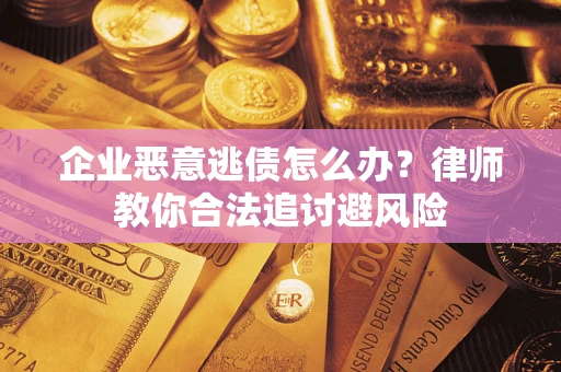 北京企业恶意逃债怎么办？律师教你合法追讨避风险