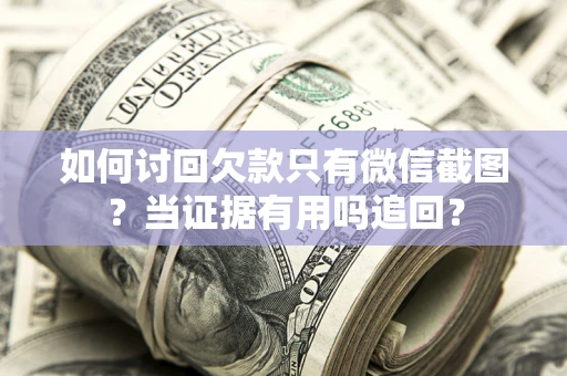 北京如何讨回欠款只有微信截图？当证据有用吗追回？