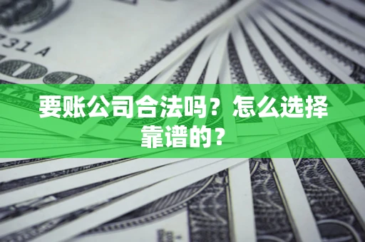 北京要账公司合法吗？怎么选择靠谱的？