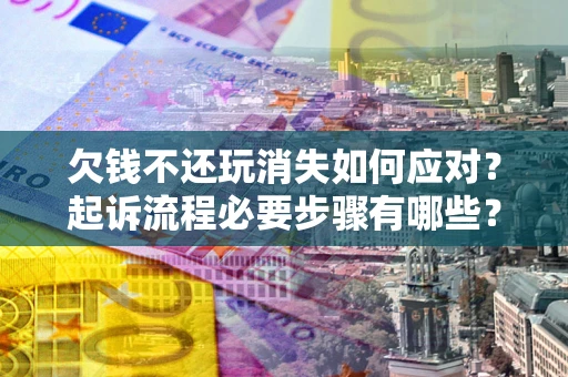 北京欠钱不还玩消失如何应对？起诉流程必要步骤有哪些？
