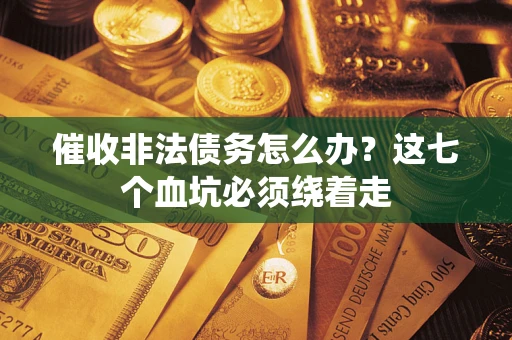 北京催收非法债务怎么办？这七个血坑必须绕着走