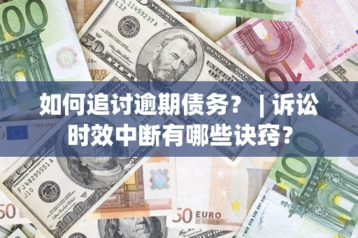 北京如何追讨逾期债务？ | 诉讼时效中断有哪些诀窍？