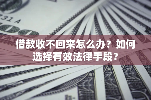 北京借款收不回来怎么办？如何选择有效法律手段？