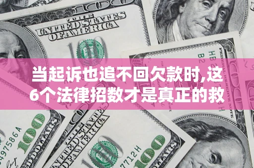 北京当起诉也追不回欠款时,这6个法律招数才是真正的救命稻草