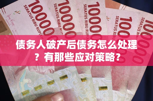 北京债务人破产后债务怎么处理？有那些应对策略？