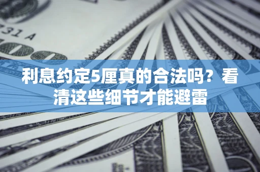 北京利息约定5厘真的合法吗？看清这些细节才能避雷