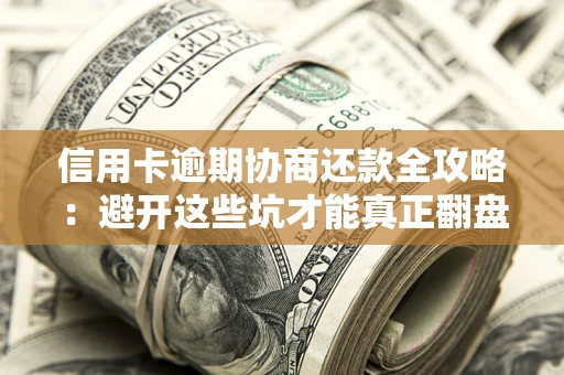 北京信用卡逾期协商还款全攻略：避开这些坑才能真正翻盘